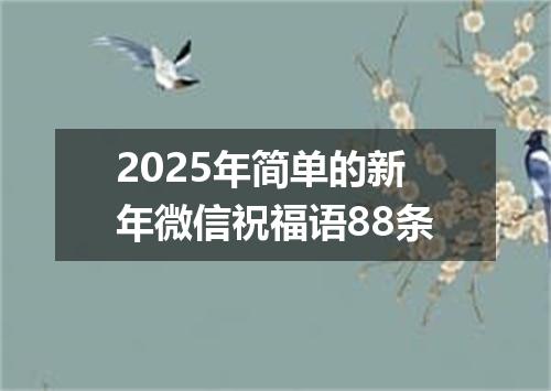 2025年简单的新年微信祝福语88条