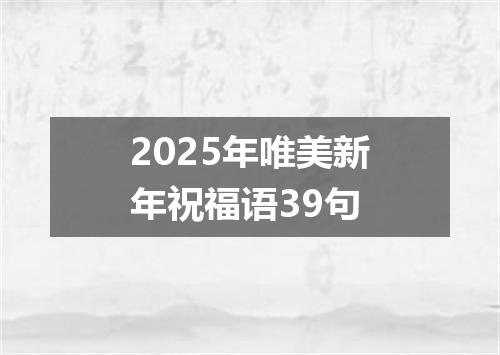 2025年唯美新年祝福语39句