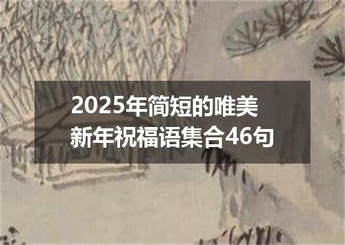 2025年简短的唯美新年祝福语集合46句