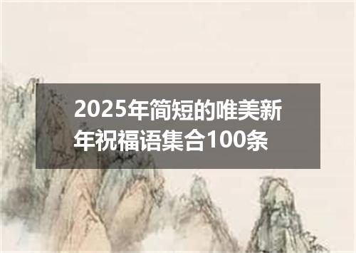 2025年简短的唯美新年祝福语集合100条