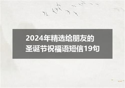 2024年精选给朋友的圣诞节祝福语短信19句