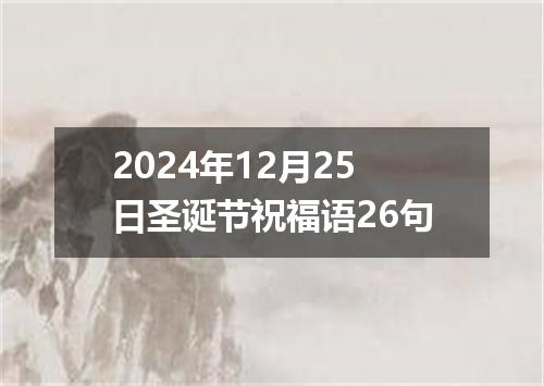 2024年12月25日圣诞节祝福语26句