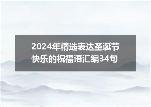 2024年精选表达圣诞节快乐的祝福语汇编34句