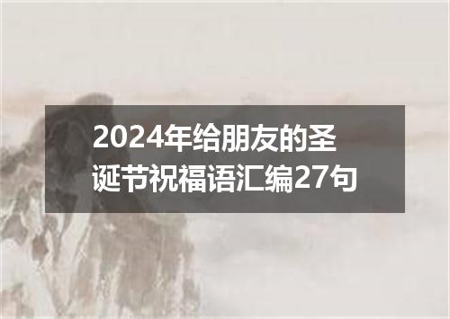 2024年给朋友的圣诞节祝福语汇编27句