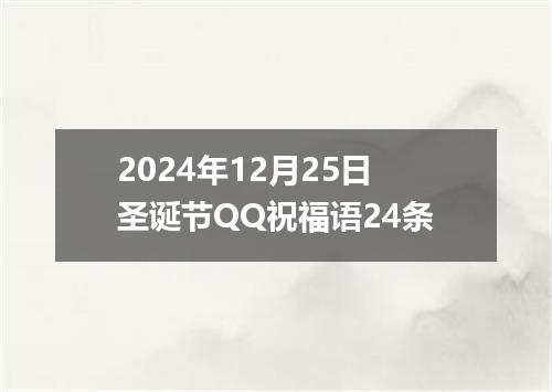 2024年12月25日圣诞节QQ祝福语24条