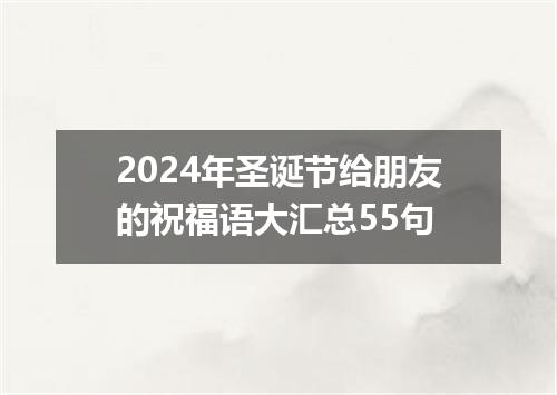 2024年圣诞节给朋友的祝福语大汇总55句