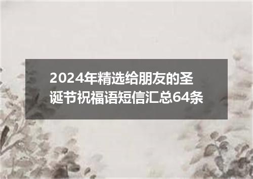 2024年精选给朋友的圣诞节祝福语短信汇总64条