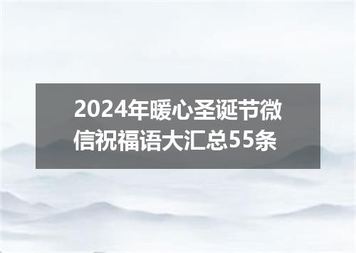 2024年暖心圣诞节微信祝福语大汇总55条