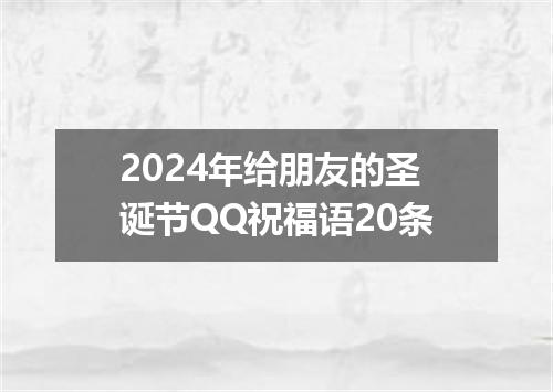 2024年给朋友的圣诞节QQ祝福语20条
