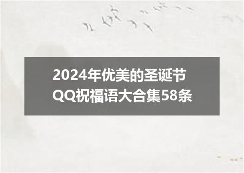 2024年优美的圣诞节QQ祝福语大合集58条