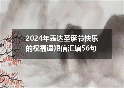 2024年表达圣诞节快乐的祝福语短信汇编56句