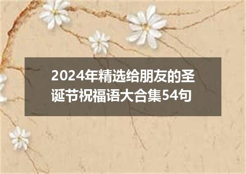 2024年精选给朋友的圣诞节祝福语大合集54句