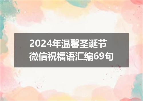 2024年温馨圣诞节微信祝福语汇编69句