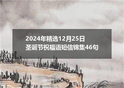 2024年精选12月25日圣诞节祝福语短信锦集46句