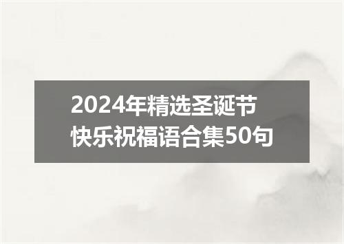 2024年精选圣诞节快乐祝福语合集50句
