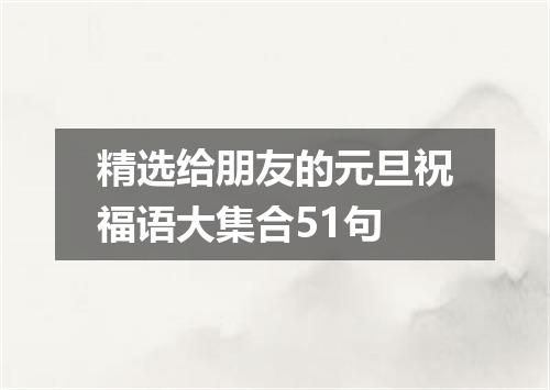 精选给朋友的元旦祝福语大集合51句