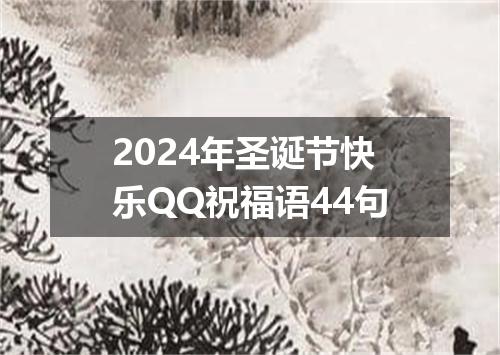 2024年圣诞节快乐QQ祝福语44句