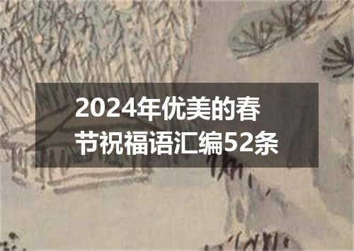2024年优美的春节祝福语汇编52条