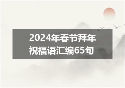2024年春节拜年祝福语汇编65句