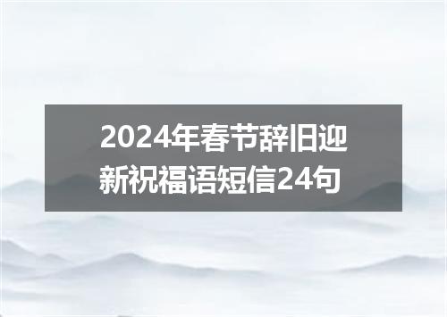 2024年春节辞旧迎新祝福语短信24句