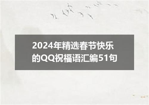 2024年精选春节快乐的QQ祝福语汇编51句