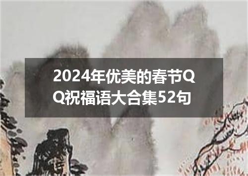 2024年优美的春节QQ祝福语大合集52句