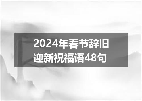 2024年春节辞旧迎新祝福语48句