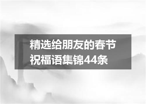 精选给朋友的春节祝福语集锦44条