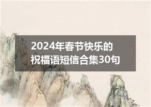 2024年春节快乐的祝福语短信合集30句