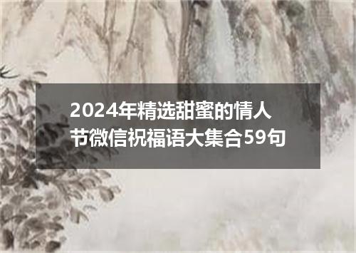 2024年精选甜蜜的情人节微信祝福语大集合59句