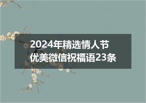 2024年精选情人节优美微信祝福语23条