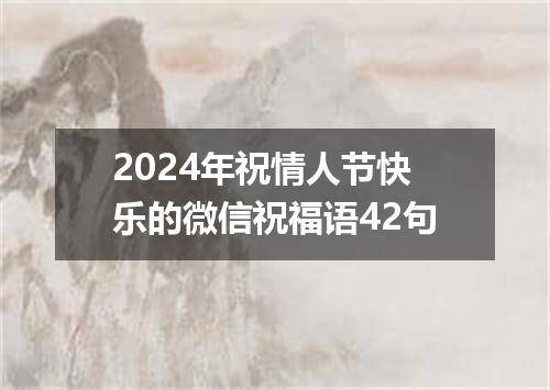 2024年祝情人节快乐的微信祝福语42句
