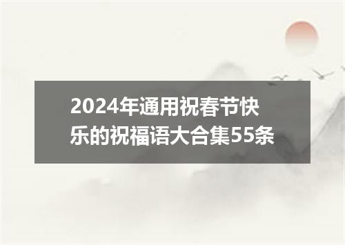 2024年通用祝春节快乐的祝福语大合集55条