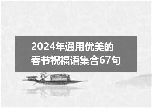 2024年通用优美的春节祝福语集合67句