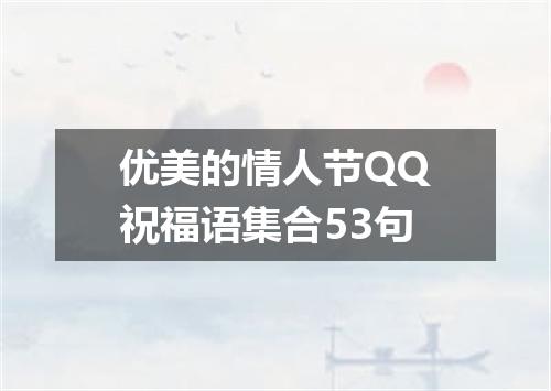 优美的情人节QQ祝福语集合53句