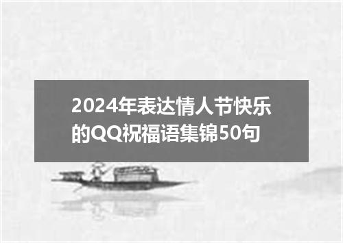 2024年表达情人节快乐的QQ祝福语集锦50句