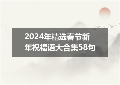 2024年精选春节新年祝福语大合集58句