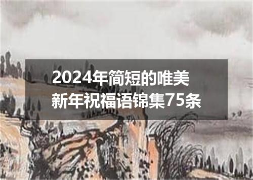 2024年简短的唯美新年祝福语锦集75条