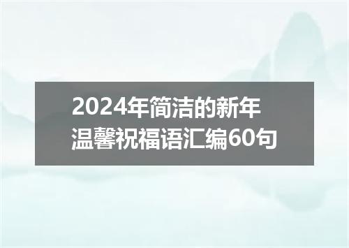 2024年简洁的新年温馨祝福语汇编60句