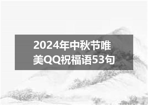 2024年中秋节唯美QQ祝福语53句