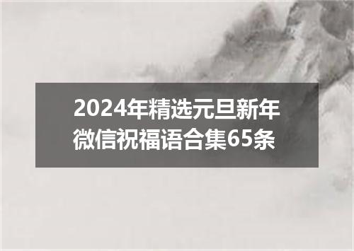 2024年精选元旦新年微信祝福语合集65条