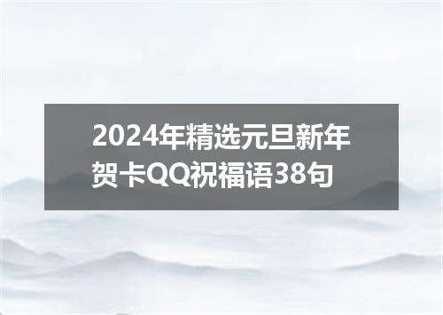 2024年精选元旦新年贺卡QQ祝福语38句