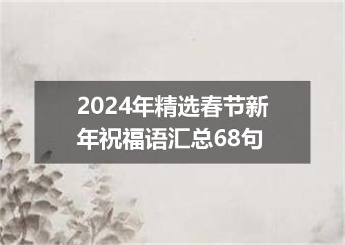 2024年精选春节新年祝福语汇总68句