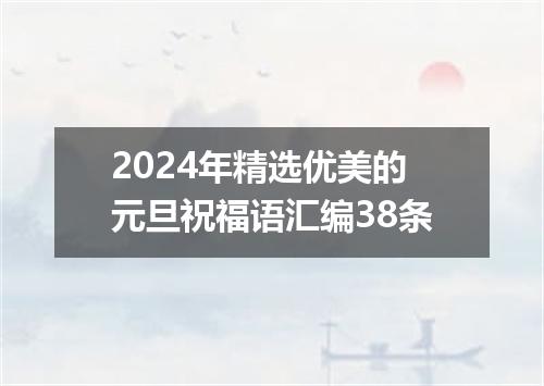 2024年精选优美的元旦祝福语汇编38条