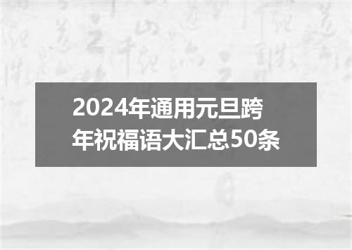 2024年通用元旦跨年祝福语大汇总50条