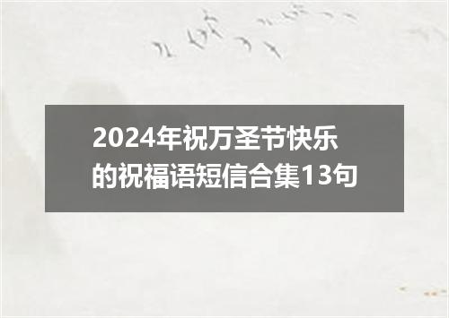 2024年祝万圣节快乐的祝福语短信合集13句