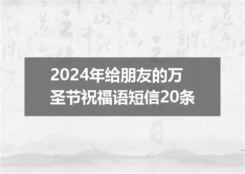 2024年给朋友的万圣节祝福语短信20条