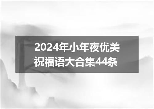 2024年小年夜优美祝福语大合集44条