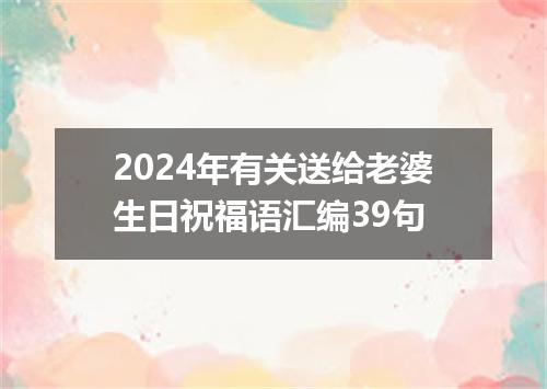 2024年有关送给老婆生日祝福语汇编39句