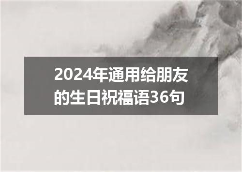 2024年通用给朋友的生日祝福语36句